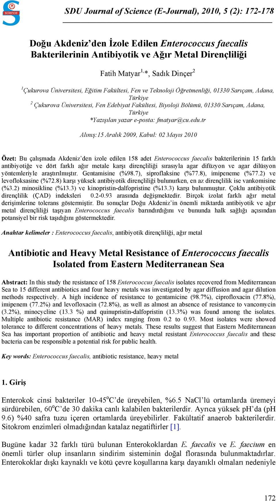 tr Alınış:15 Aralık 2009, Kabul: 02 Mayıs 2010 Özet: Bu çalışmada Akdeniz den izole edilen 158 adet Enterococcus faecalis bakterilerinin 15 farklı antibiyotiğe ve dört farklı ağır metale karşı