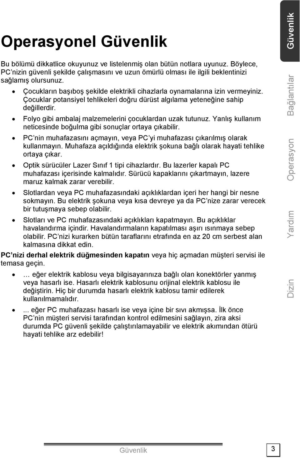 Çocuklar potansiyel tehlikeleri doğru dürüst algılama yeteneğine sahip değillerdir. Folyo gibi ambalaj malzemelerini çocuklardan uzak tutunuz.