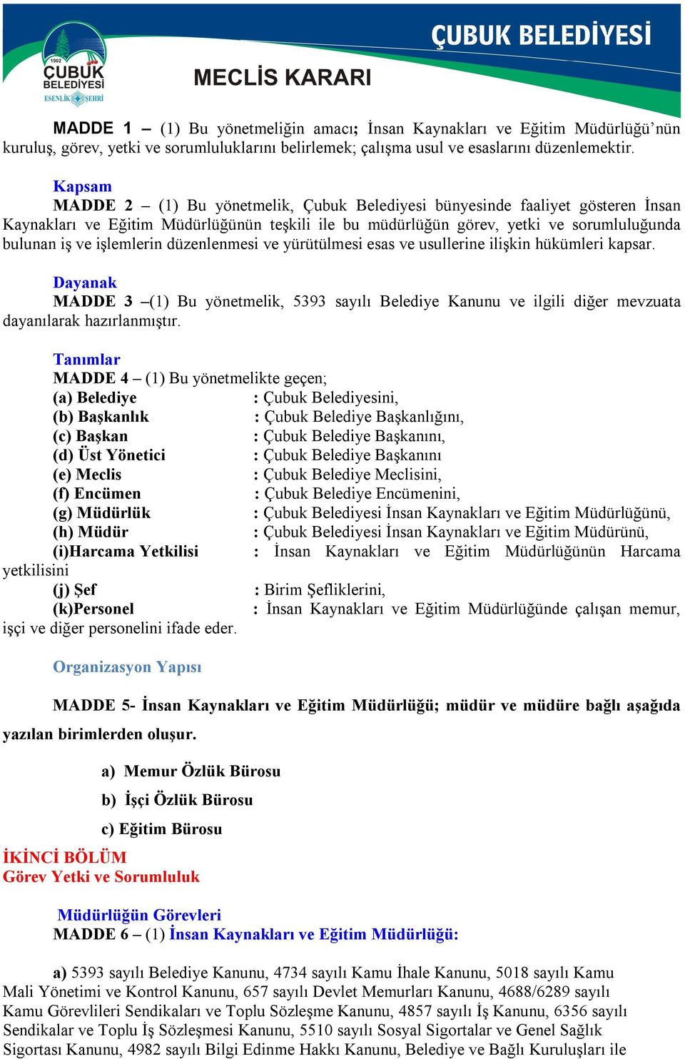 işlemlerin düzenlenmesi ve yürütülmesi esas ve usullerine ilişkin hükümleri kapsar. Dayanak MADDE 3 (1) Bu yönetmelik, 5393 sayılı Belediye Kanunu ve ilgili diğer mevzuata dayanılarak hazırlanmıştır.