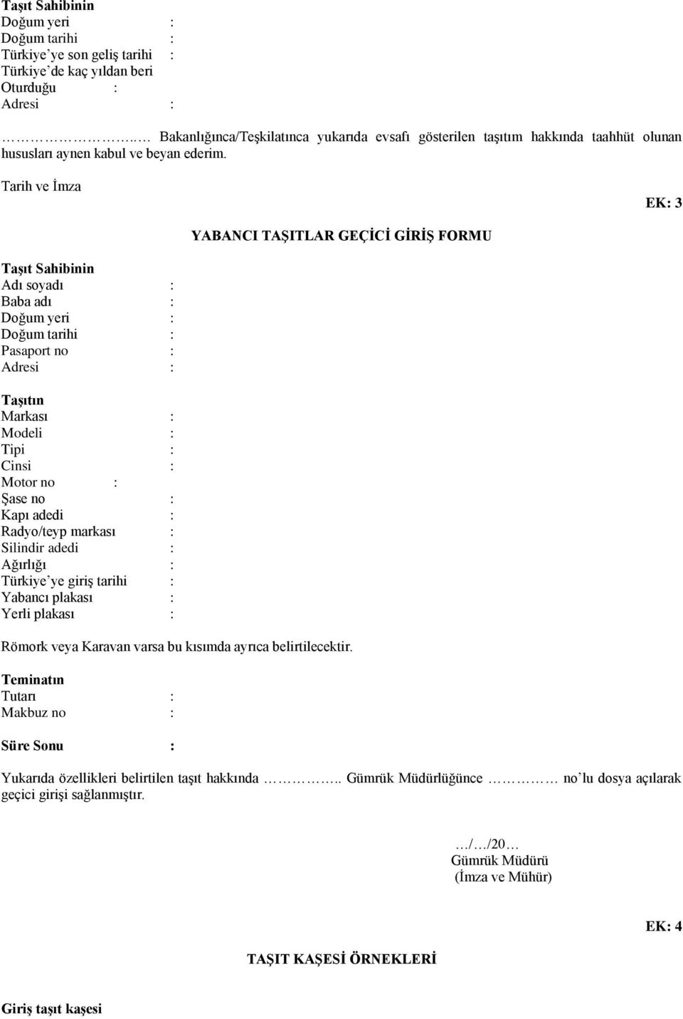 Tarih ve İmza EK: 3 YABANCI TAŞITLAR GEÇİCİ GİRİŞ FORMU Taşıt Sahibinin Adı soyadı : Baba adı : Doğum yeri : Doğum tarihi : Pasaport no : Adresi : Taşıtın Markası : Modeli : Tipi : Cinsi : Motor no :