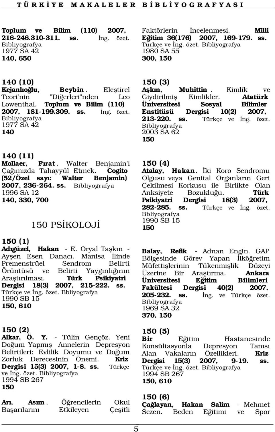 Enstitüsü Dergisi 10(2) 2007, 213-220. ss. 1977 SA 42 Türkçe ve ng. özet. 140 2003 SA 62 150 140 (11) Mollaer, F rat. Walter Benjamin'i 150 (4) Ça m zda Tahayyül Etmek. Cogito Atalay, Hakan.