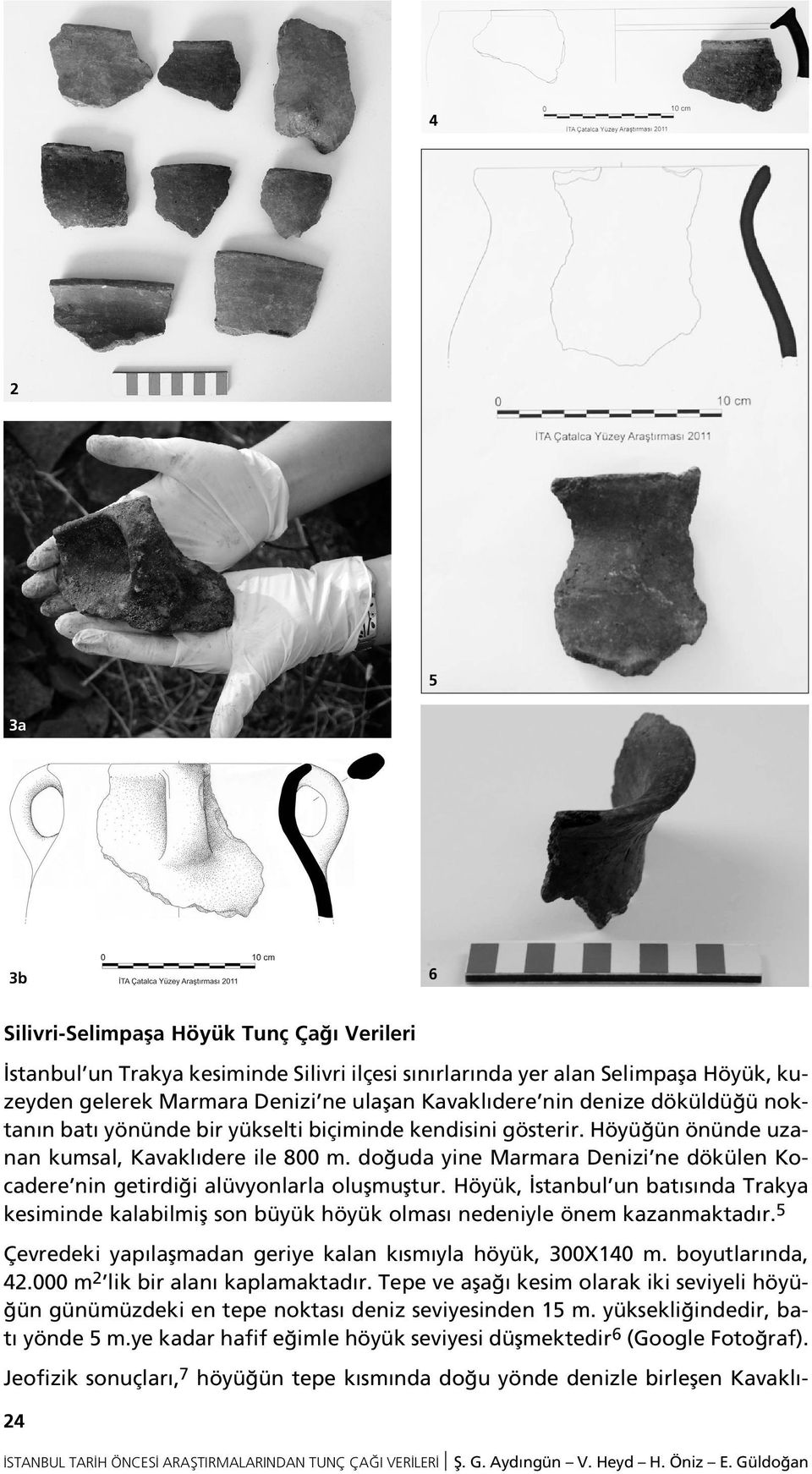 do uda yine Marmara Denizi ne dökülen Kocadere nin getirdi i alüvyonlarla oluflmufltur. Höyük, stanbul un bat s nda Trakya kesiminde kalabilmifl son büyük höyük olmas nedeniyle önem kazanmaktad r.