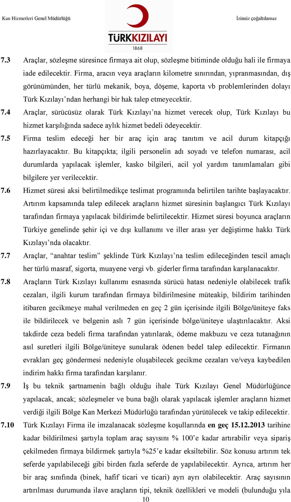 etmeyecektir. 7.4 Araçlar, sürücüsüz olarak Türk Kızılayı na hizmet verecek olup, Türk Kızılayı bu hizmet karşılığında sadece aylık hizmet bedeli ödeyecektir. 7.5 Firma teslim edeceği her bir araç için araç tanıtım ve acil durum kitapçığı hazırlayacaktır.