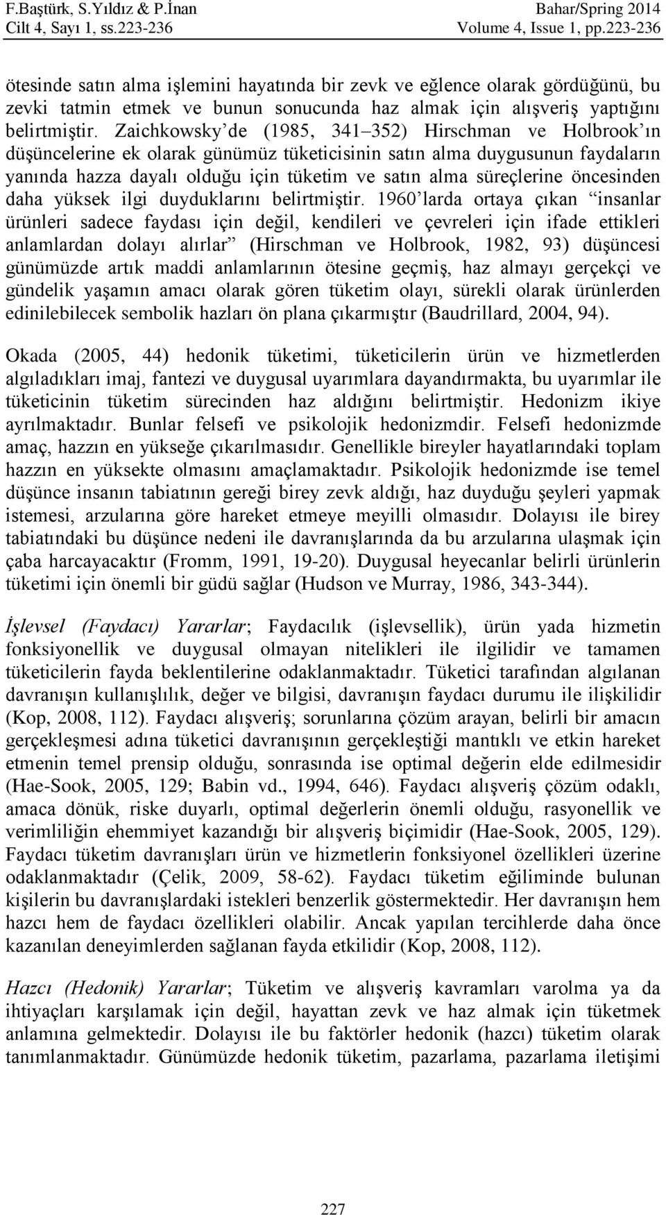 Zaichkowsky de (1985, 341 352) Hirschman ve Holbrook ın düşüncelerine ek olarak günümüz tüketicisinin satın alma duygusunun faydaların yanında hazza dayalı olduğu için tüketim ve satın alma