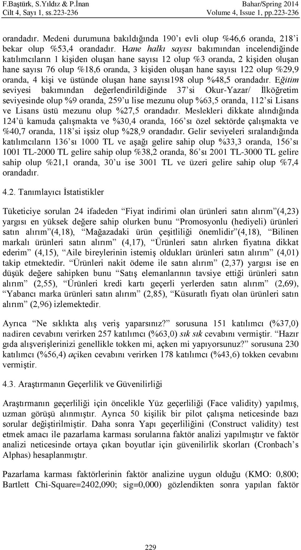 Hane halkı sayısı bakımından incelendiğinde katılımcıların 1 kişiden oluşan hane sayısı 12 olup %3 oranda, 2 kişiden oluşan hane sayısı 76 olup %18,6 oranda, 3 kişiden oluşan hane sayısı 122 olup