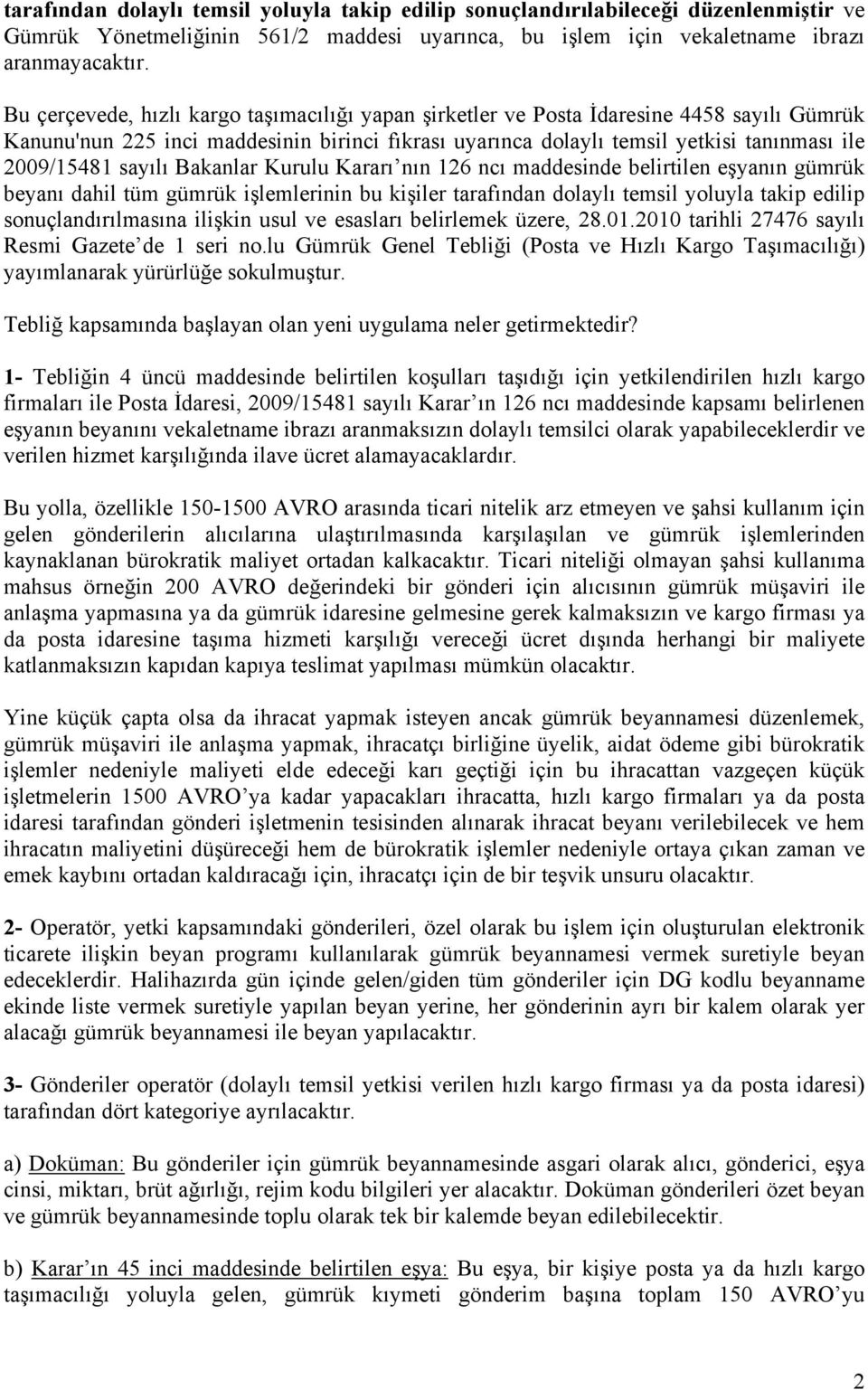 sayılı Bakanlar Kurulu Kararı nın 126 ncı maddesinde belirtilen eşyanın gümrük beyanı dahil tüm gümrük işlemlerinin bu kişiler tarafından dolaylı temsil yoluyla takip edilip sonuçlandırılmasına