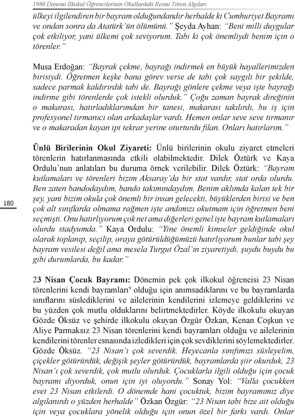 Öğretmen keşke bana görev verse de tabi çok saygılı bir şekilde, sadece parmak kaldırırdık tabi de. Bayrağı gönlere çekme veya işte bayrağı indirme gibi törenlerde çok istekli olurduk.