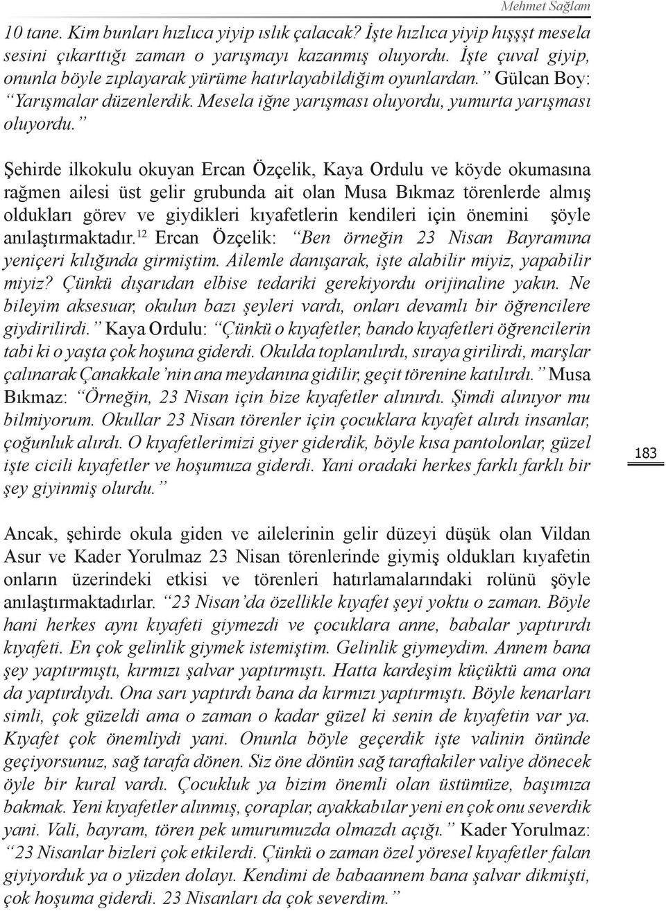 Şehirde ilkokulu okuyan Ercan Özçelik, Kaya Ordulu ve köyde okumasına rağmen ailesi üst gelir grubunda ait olan Musa Bıkmaz törenlerde almış oldukları görev ve giydikleri kıyafetlerin kendileri için