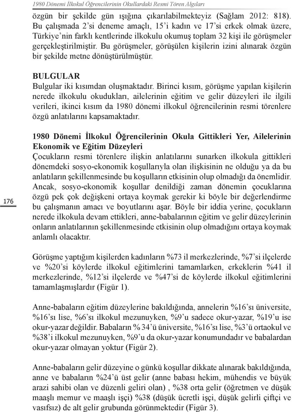 Bu görüşmeler, görüşülen kişilerin izini alınarak özgün bir şekilde metne dönüştürülmüştür. BULGULAR Bulgular iki kısımdan oluşmaktadır.