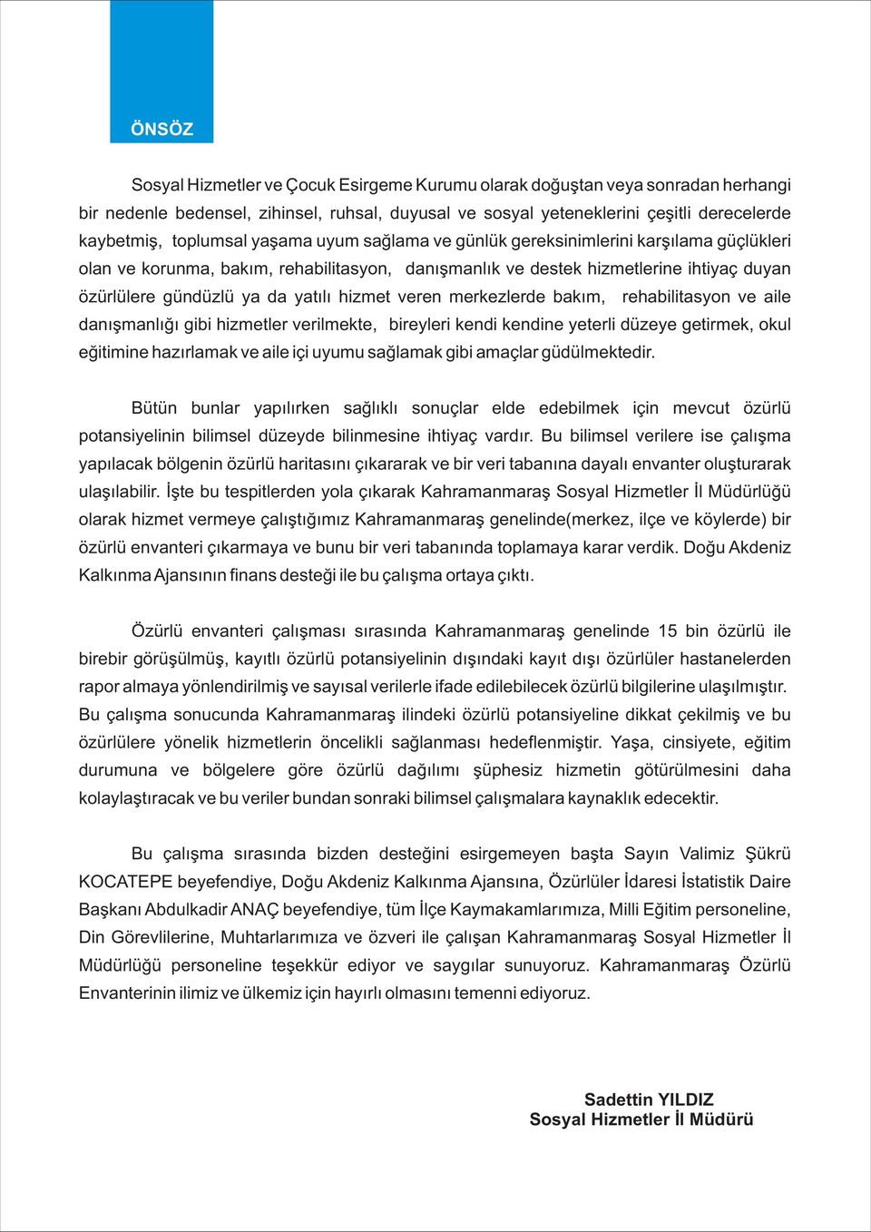 veren merkezlerde bakým, rehabilitasyon ve aile danýþmanlýðý gibi hizmetler verilmekte, bireyleri kendi kendine yeterli düzeye getirmek, okul eðitimine hazýrlamak ve aile içi uyumu saðlamak gibi