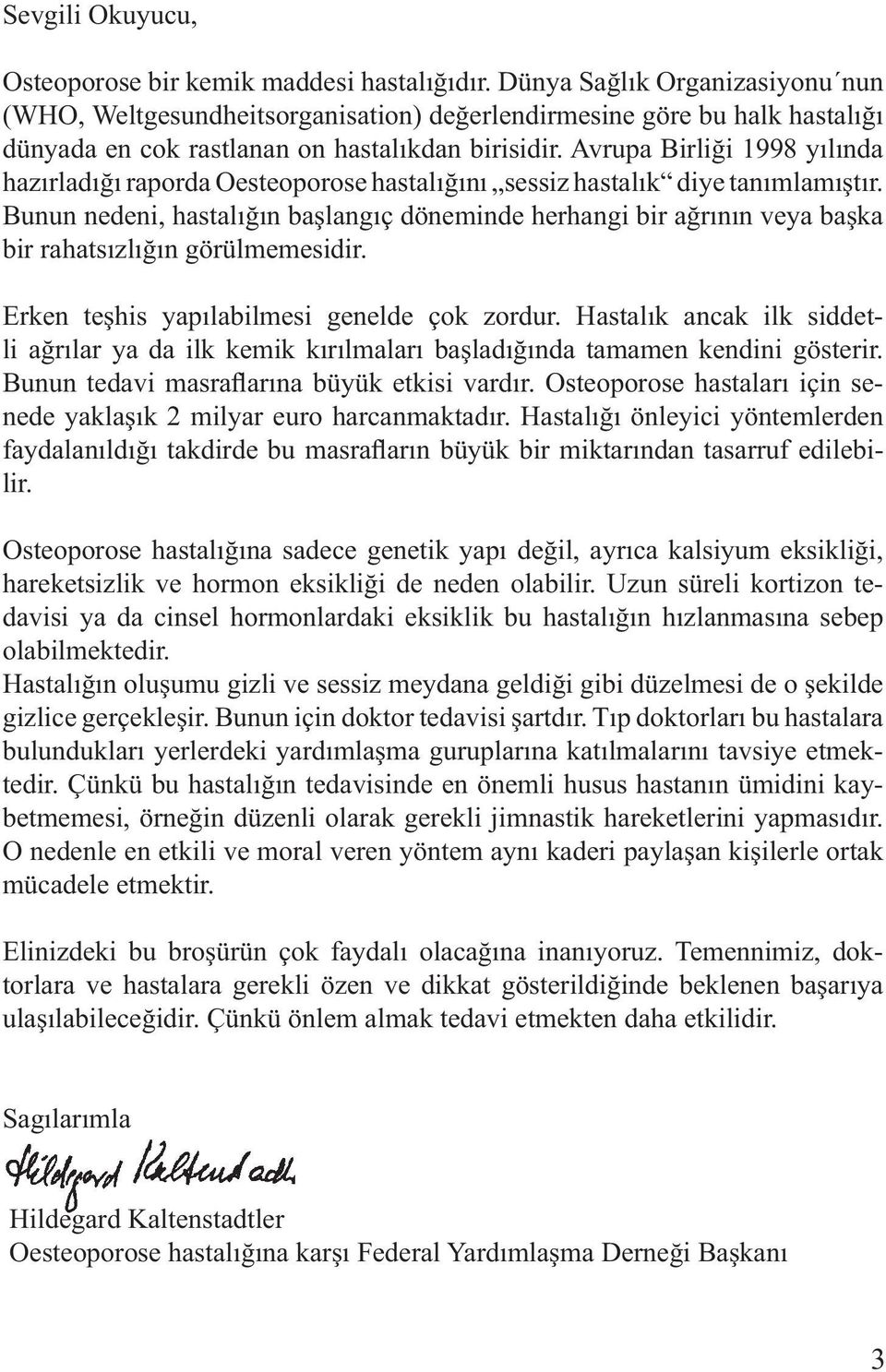 Avrupa Birliği 1998 yılında hazırladığı raporda Oesteoporose hastalığını sessiz hastalık diye tanımlamıştır.