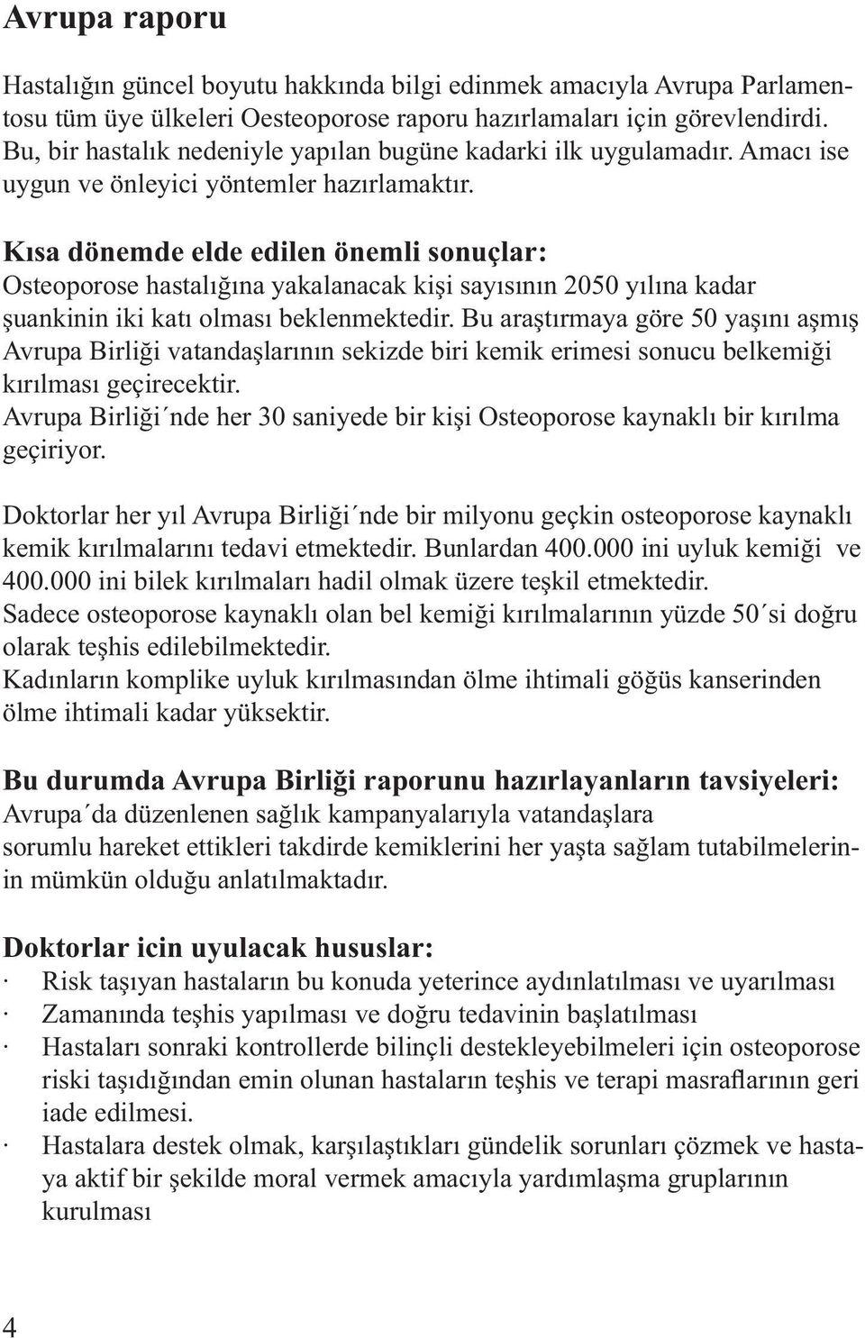 Kısa dönemde elde edilen önemli sonuçlar: Osteoporose hastalığına yakalanacak kişi sayısının 2050 yılına kadar şuankinin iki katı olması beklenmektedir.