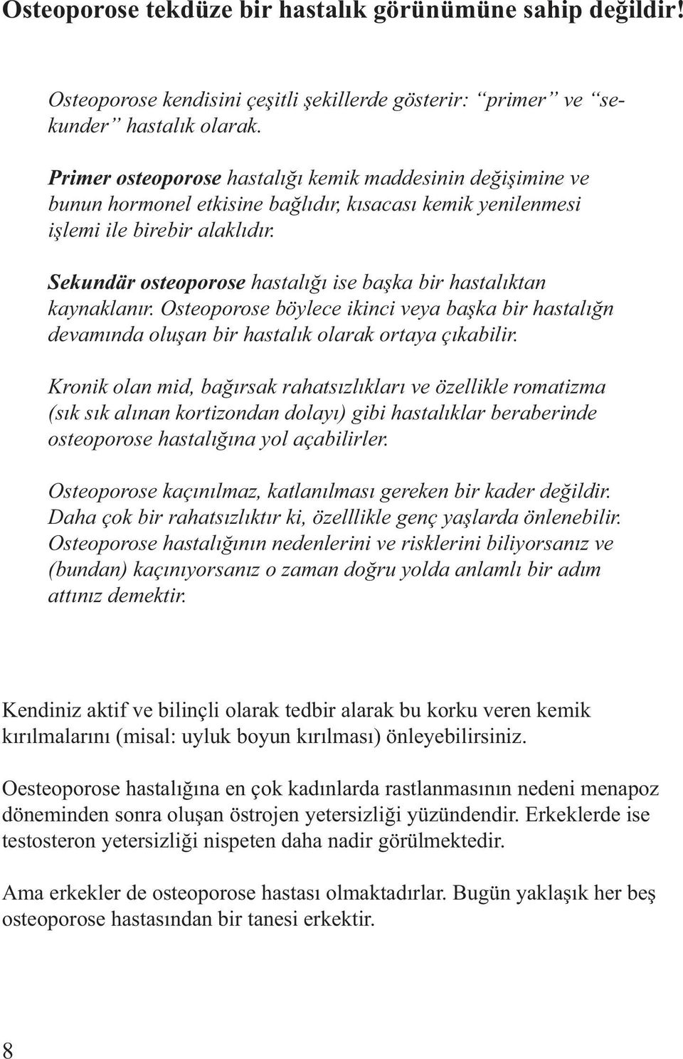 Sekundär osteoporose hastalığı ise başka bir hastalıktan kaynaklanır. Osteoporose böylece ikinci veya başka bir hastalığn devamında oluşan bir hastalık olarak ortaya çıkabilir.