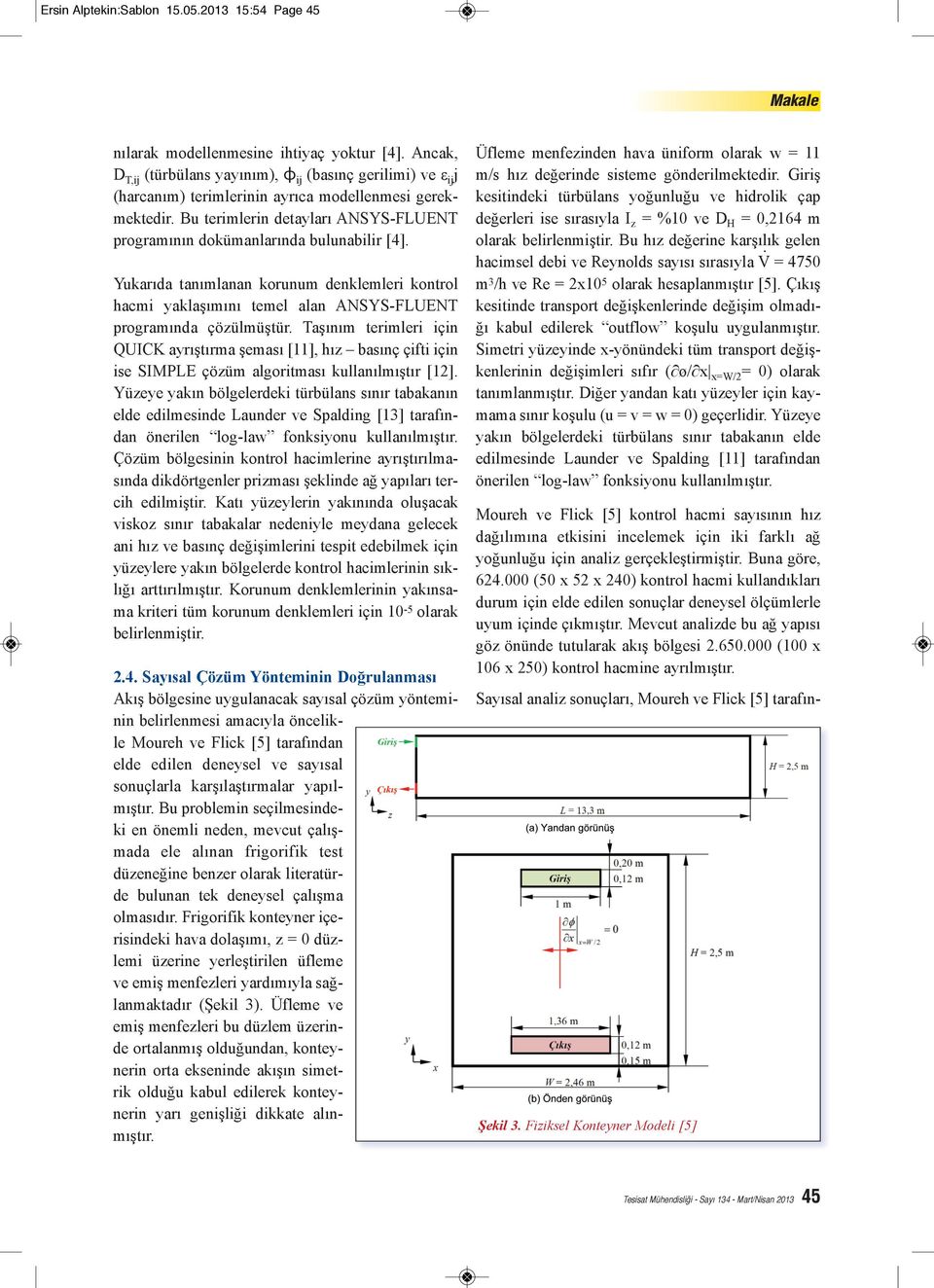 Bu terimlerin detayları ANSYS-FLUENT programının dokümanlarında bulunabilir [4]. Yukarıda tanımlanan korunum denklemleri kontrol hacmi yaklaşımını temel alan ANSYS-FLUENT programında çözülmüştür.