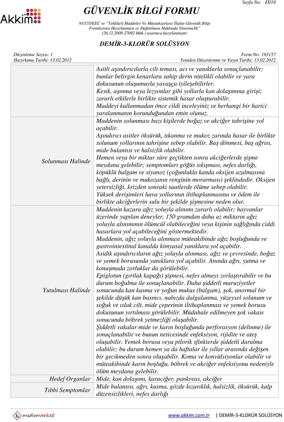 Maddeyi kullanmadan önce cildi inceleyiniz ve herhangi bir harici yaralanmanın korunduğundan emin olunuz. Maddenin solunması bazı kişilerde boğaz ve akciğer tahrişine yol açabilir.