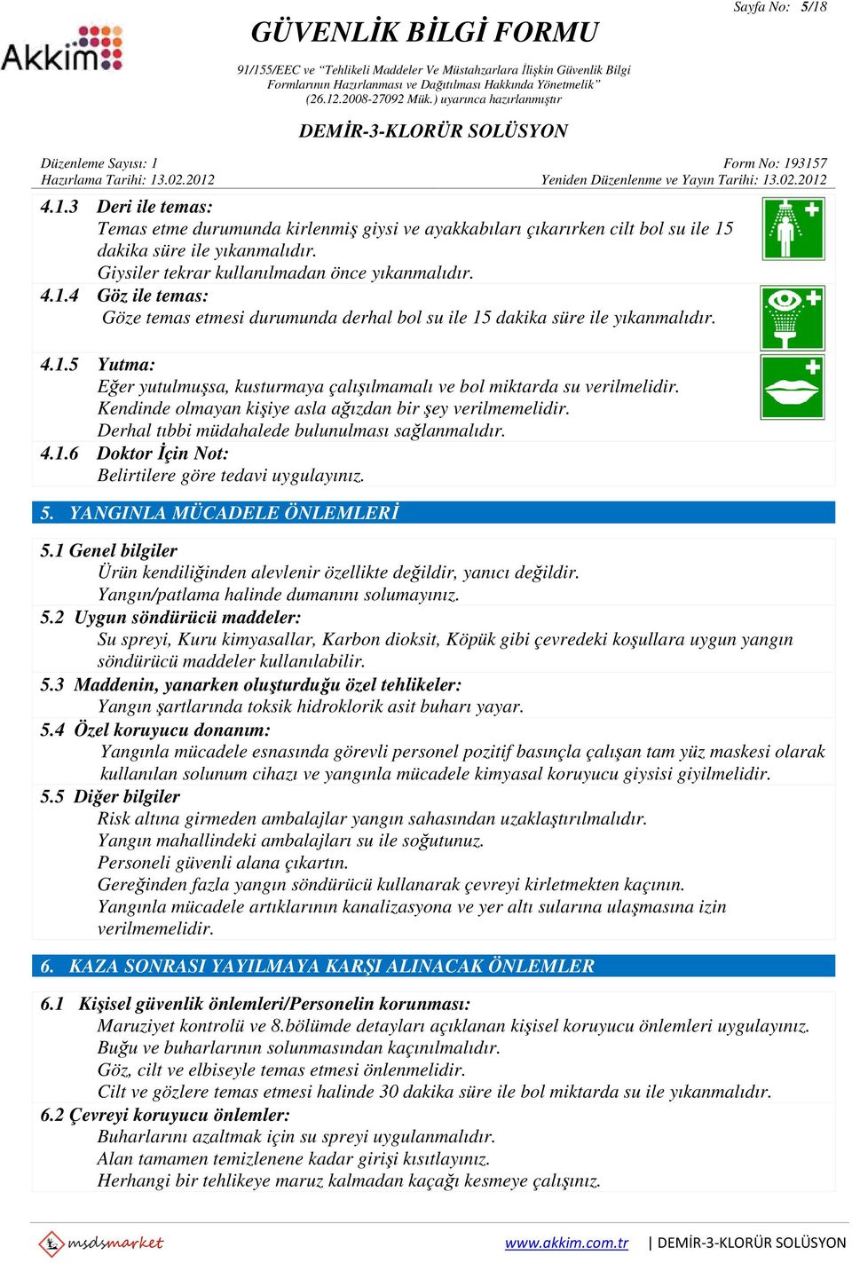 Kendinde olmayan kişiye asla ağızdan bir şey verilmemelidir. Derhal tıbbi müdahalede bulunulması sağlanmalıdır. 4.1.6 Doktor İçin Not: Belirtilere göre tedavi uygulayınız. 5.