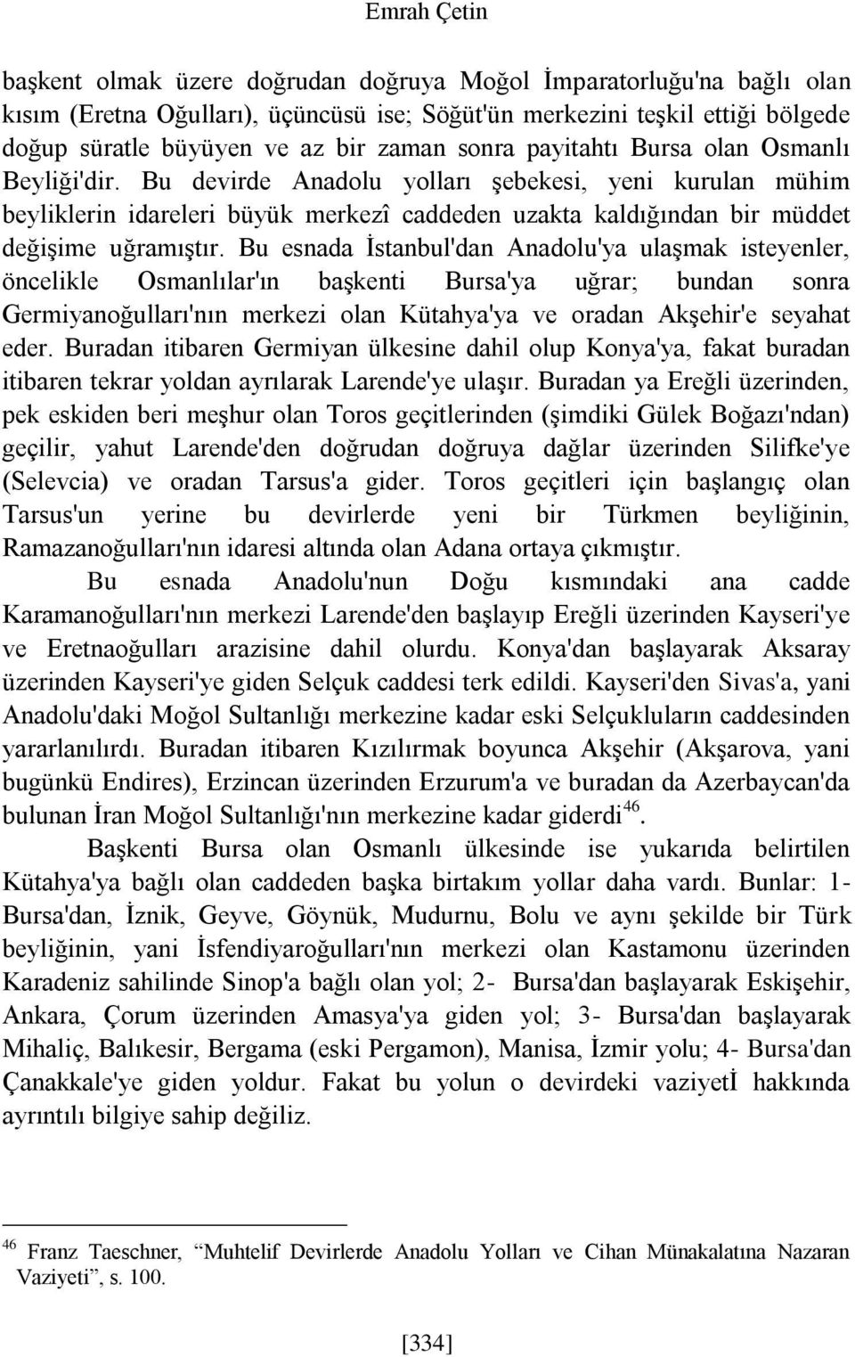 Bu devirde Anadolu yolları şebekesi, yeni kurulan mühim beyliklerin idareleri büyük merkezî caddeden uzakta kaldığından bir müddet değişime uğramıştır.