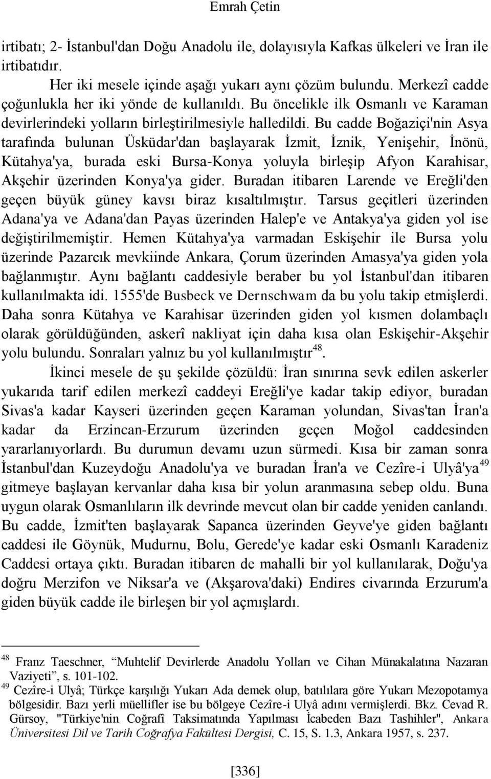 Bu cadde Boğaziçi'nin Asya tarafında bulunan Üsküdar'dan başlayarak İzmit, İznik, Yenişehir, İnönü, Kütahya'ya, burada eski Bursa-Konya yoluyla birleşip Afyon Karahisar, Akşehir üzerinden Konya'ya