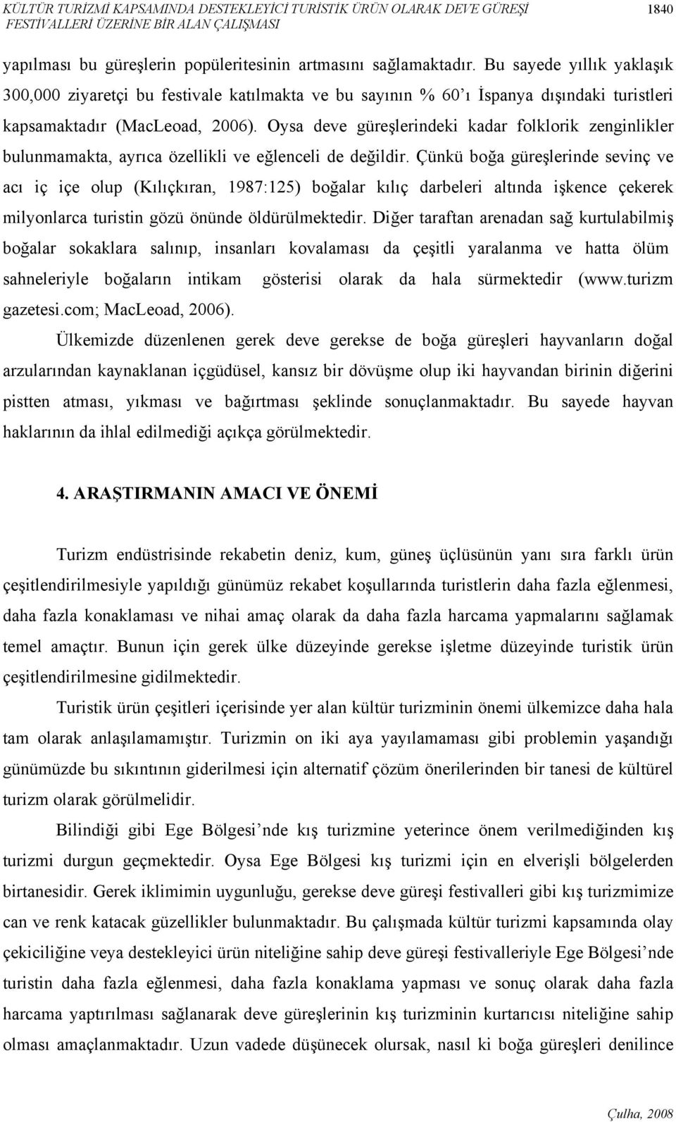 Oysa deve güreşlerindeki kadar folklorik zenginlikler bulunmamakta, ayrıca özellikli ve eğlenceli de değildir.