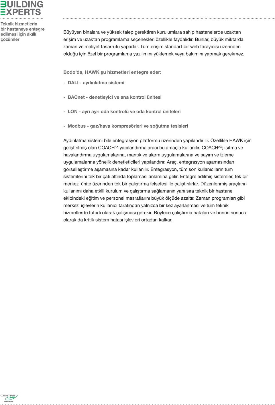 Bodø da, HAWK şu hizmetleri entegre eder: - DALI - aydınlatma sistemi - BACnet - denetleyici ve ana kontrol ünitesi - LON - ayrı ayrı oda kontrolü ve oda kontrol üniteleri - Modbus - gaz/hava