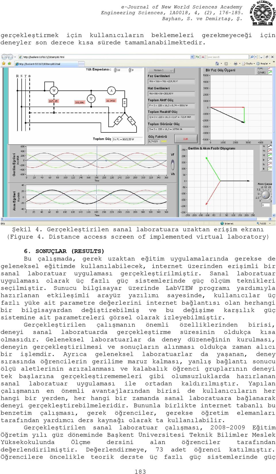 SONUÇLAR (RESULTS) Bu çalışmada, gerek uzaktan eğitim uygulamalarında gerekse de geleneksel eğitimde kullanılabilecek, internet üzerinden erişimli bir sanal laboratuar uygulaması gerçekleştirilmiştir.