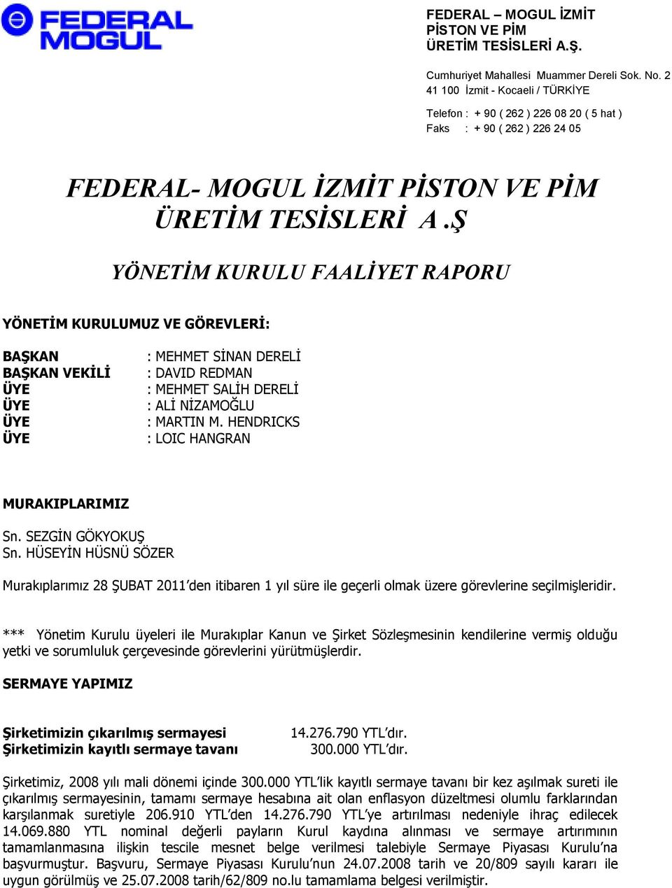 HENDRICKS : LOIC HANGRAN MURAKIPLARIMIZ Sn. SEZGĐN GÖKYOKUŞ Sn. HÜSEYĐN HÜSNÜ SÖZER Murakıplarımız 28 ŞUBAT 2011 den itibaren 1 yıl süre ile geçerli olmak üzere görevlerine seçilmişleridir.