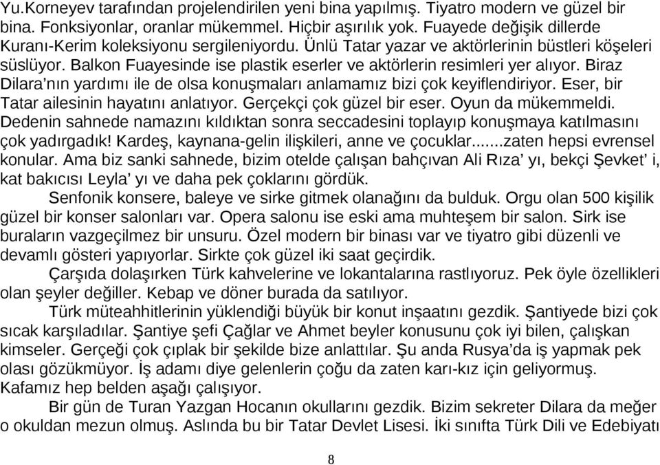 Biraz Dilara nın yardımı ile de olsa konuşmaları anlamamız bizi çok keyiflendiriyor. Eser, bir Tatar ailesinin hayatını anlatıyor. Gerçekçi çok güzel bir eser. Oyun da mükemmeldi.