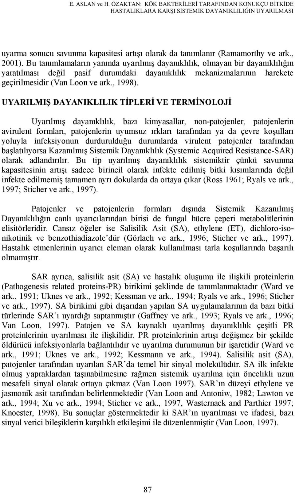 Bu tanımlamaların yanında uyarılmış dayanıklılık, olmayan bir dayanıklılığın yaratılması değil pasif durumdaki dayanıklılık mekanizmalarının harekete geçirilmesidir (Van Loon ve ark., 1998).