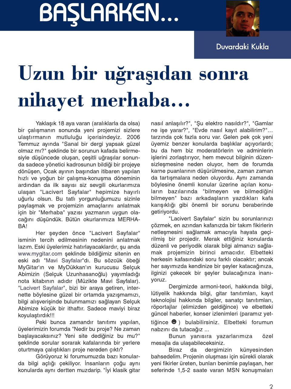 " þeklinde bir sorunun kafada belirmesiyle düþüncede oluþan, çeþitli uðraþýlar sonunda sadece yönetici kadrosunun bildiði bir projeye dönüþen, Ocak ayýnýn baþýndan itibaren yapýlan hýzlý ve yoðun bir