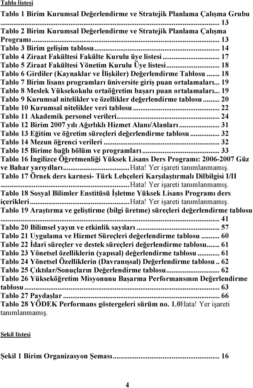 .. 18 Tablo 6 Girdiler (Kaynaklar ve Đlişkiler) Değerlendirme Tablosu... 18 Tablo 7 Birim lisans programları üniversite giriş puan ortalamaları.