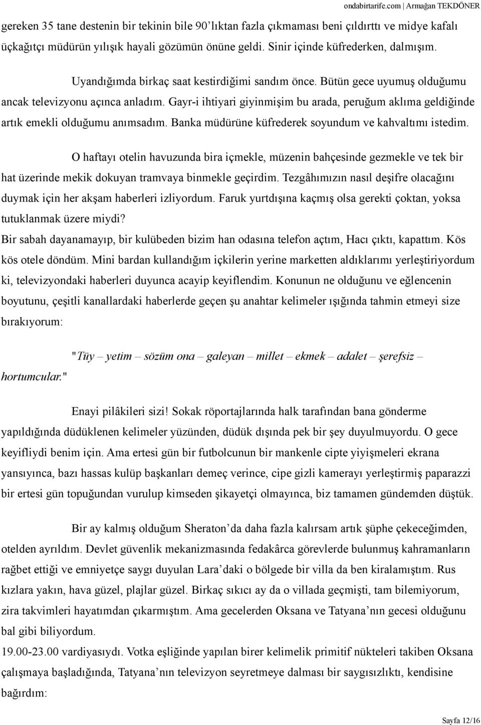 Gayr-i ihtiyari giyinmişim bu arada, peruğum aklıma geldiğinde artık emekli olduğumu anımsadım. Banka müdürüne küfrederek soyundum ve kahvaltımı istedim.