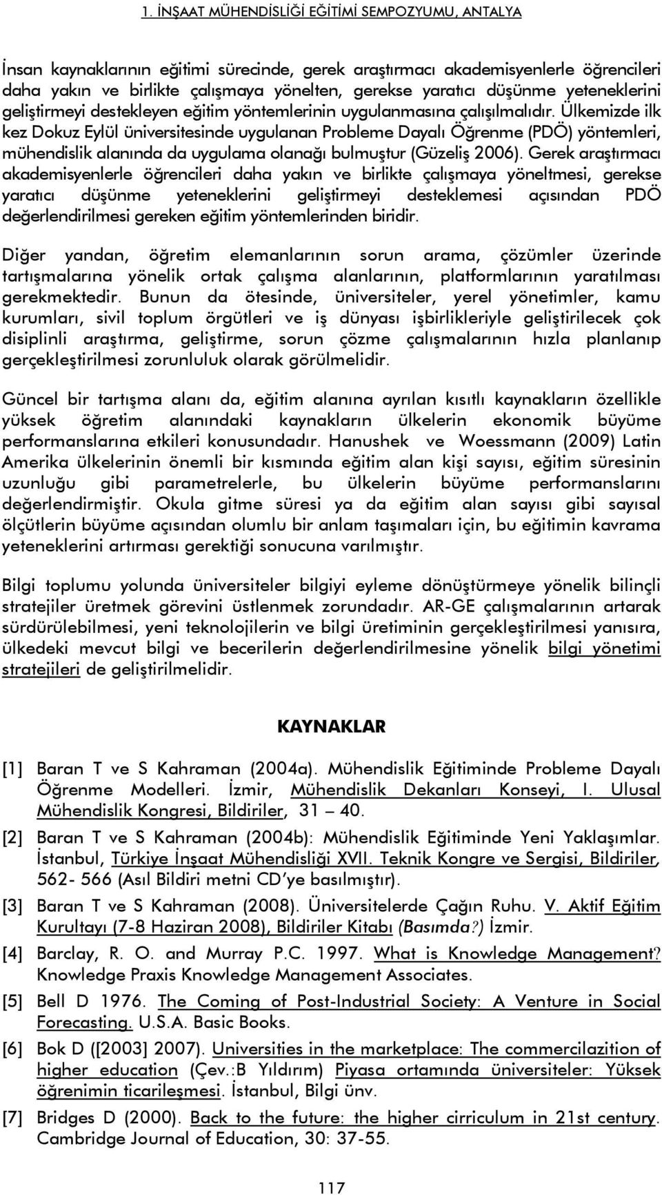 Ülkemizde ilk kez Dokuz Eylül üniversitesinde uygulanan Probleme Dayalı Öğrenme (PDÖ) yöntemleri, mühendislik alanında da uygulama olanağı bulmuştur (Güzeliş 2006).