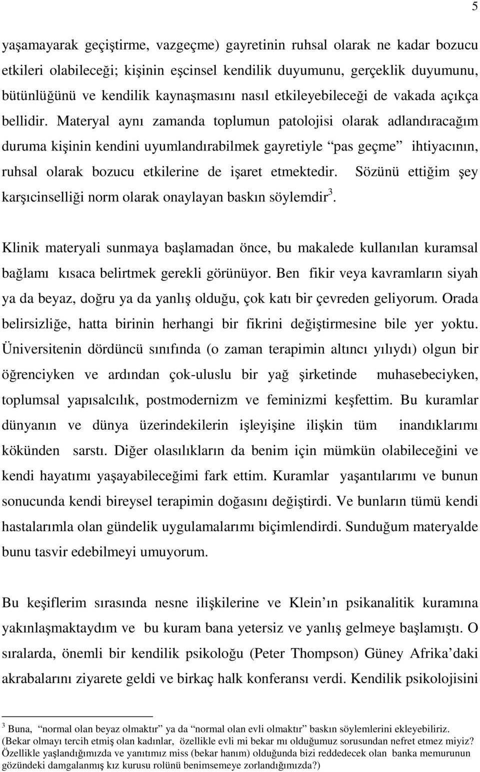 Materyal aynı zamanda toplumun patolojisi olarak adlandıracağım duruma kişinin kendini uyumlandırabilmek gayretiyle pas geçme ihtiyacının, ruhsal olarak bozucu etkilerine de işaret etmektedir.