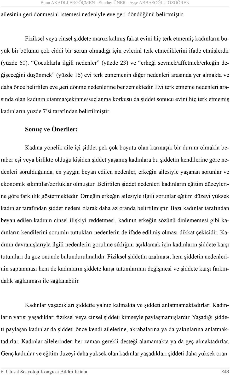 Çocuklarla ilgili nedenler (yüzde 23) ve erkeği sevmek/affetmek/erkeğin değişeceğini düşünmek (yüzde 16) evi terk etmemenin diğer nedenleri arasında yer almakta ve daha önce belirtilen eve geri dönme