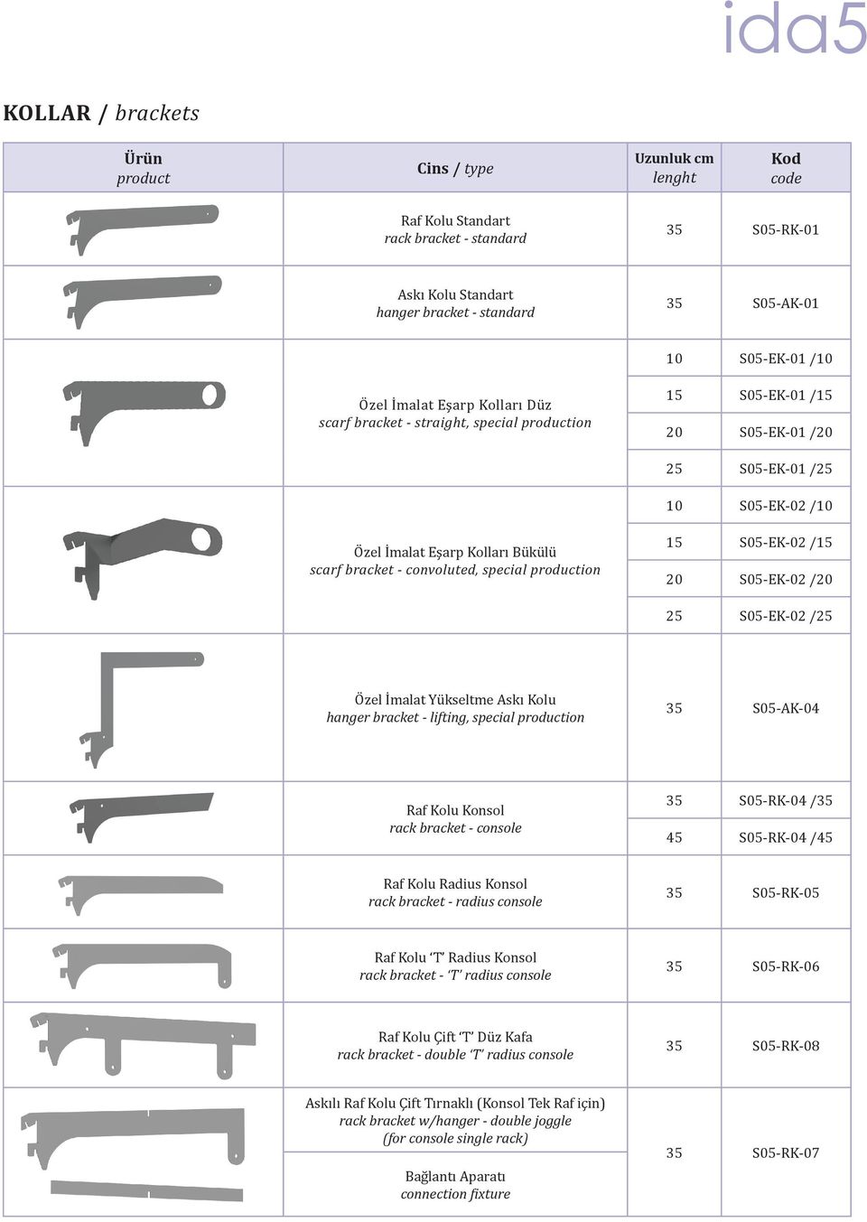 20 S05-EK-02 /20 25 S05-EK-02 /25 Özel İmalat Yükseltme Askı Kolu hanger bracket - lifting, special ion 35 S05-AK-04 Raf Kolu Konsol rack bracket - console 35 S05-RK-04 /35 45 S05-RK-04 /45 Raf Kolu