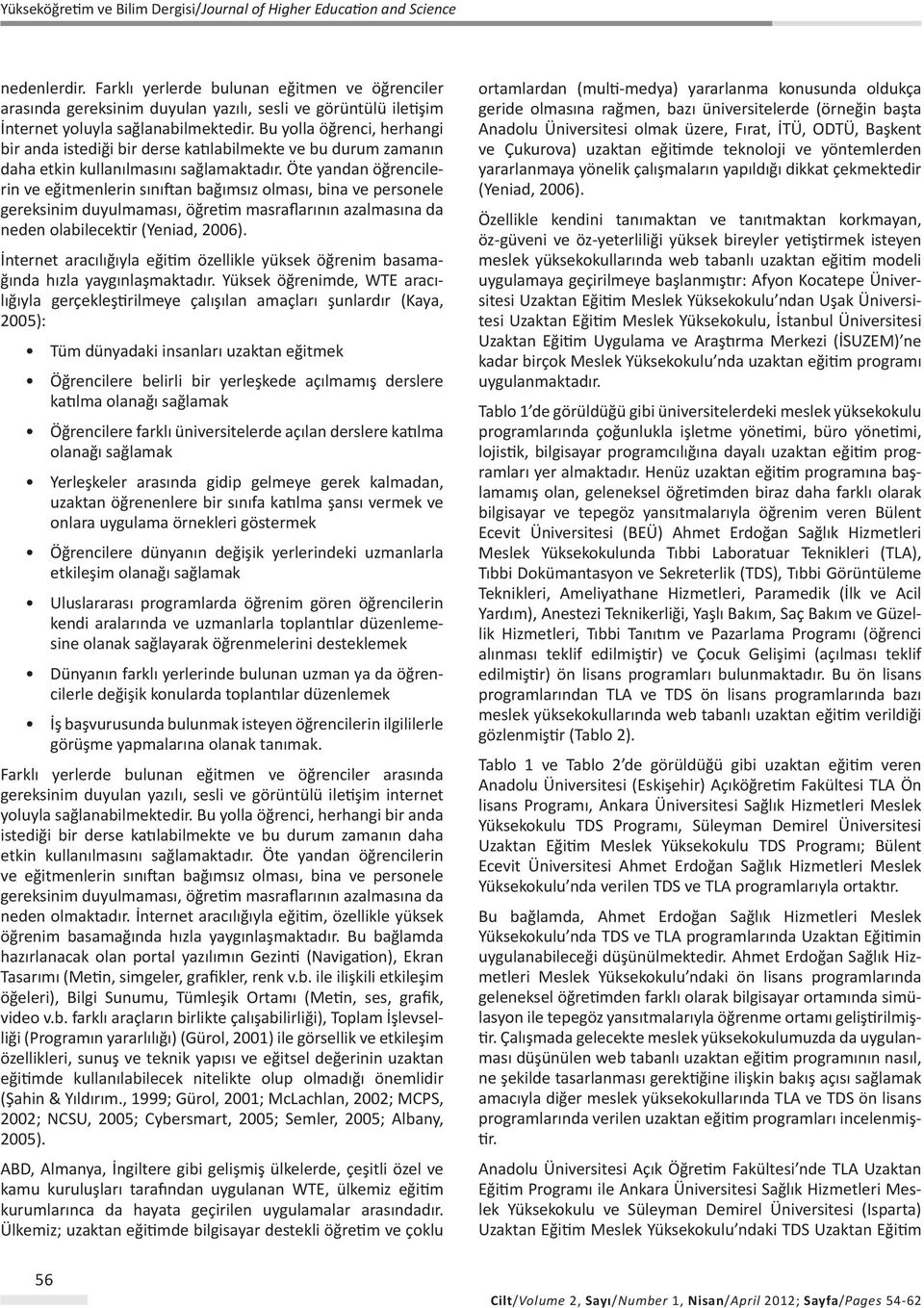 Öte yandan öğrencilerin ve eğitmenlerin sınıftan bağımsız olması, bina ve personele gereksinim duyulmaması, öğretim masraflarının azalmasına da neden olabilecektir (Yeniad, 2006).