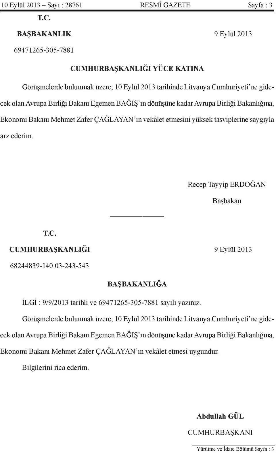 dönüşüne kadar Avrupa Birliği Bakanlığına, Ekonomi Bakanı Mehmet Zafer ÇAĞLAYAN ın vekâlet etmesini yüksek tasviplerine saygıyla arz ederim. Recep Tayyip ERDOĞAN Başbakan T.C.