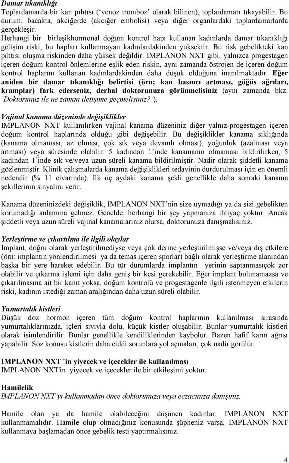 Herhangi bir birleşikhormonal doğum kontrol hapı kullanan kadınlarda damar tıkanıklığı gelişim riski, bu hapları kullanmayan kadınlardakinden yüksektir.