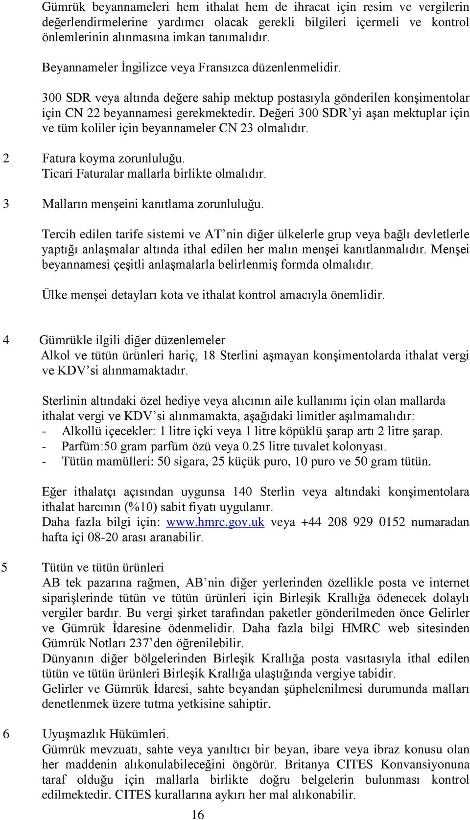 Değeri 300 SDR yi aşan mektuplar için ve tüm koliler için beyannameler CN 23 olmalıdır. 2 Fatura koyma zorunluluğu. Ticari Faturalar mallarla birlikte olmalıdır.