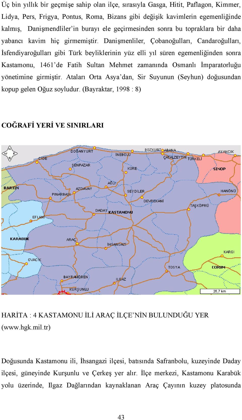 Danişmenliler, Çobanoğulları, Candaroğulları, İsfendiyaroğulları gibi Türk beyliklerinin yüz elli yıl süren egemenliğinden sonra Kastamonu, 1461 de Fatih Sultan Mehmet zamanında Osmanlı İmparatorluğu