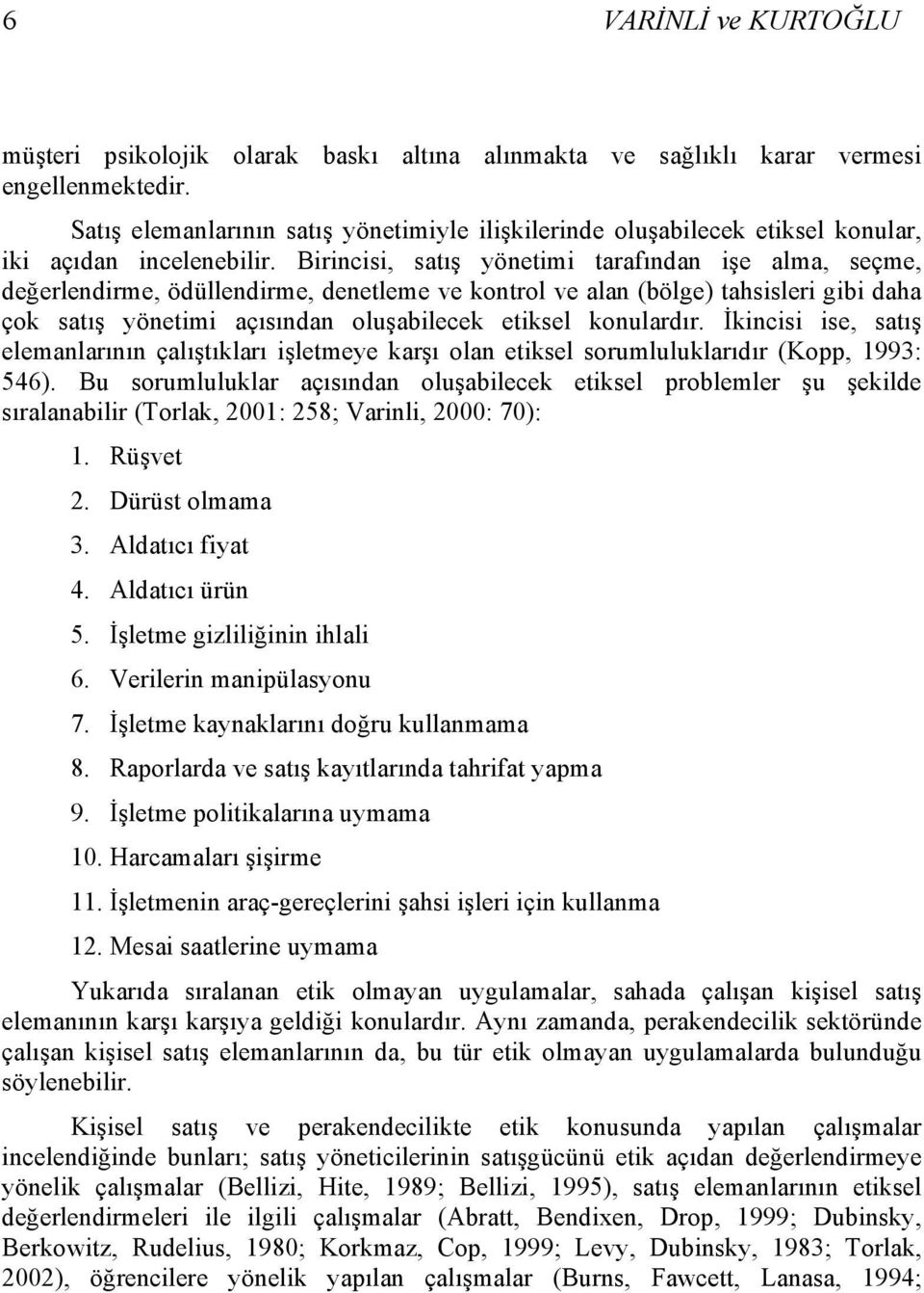 Birincisi, satış yönetimi tarafından işe alma, seçme, değerlendirme, ödüllendirme, denetleme ve kontrol ve alan (bölge) tahsisleri gibi daha çok satış yönetimi açısından oluşabilecek etiksel