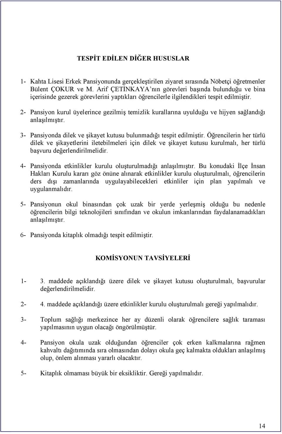 2 Pansiyon kurul üyelerince gezilmiş temizlik kurallarına uyulduğu ve hijyen sağlandığı anlaşılmıştır. 3 Pansiyonda dilek ve şikayet kutusu bulunmadığı tespit edilmiştir.