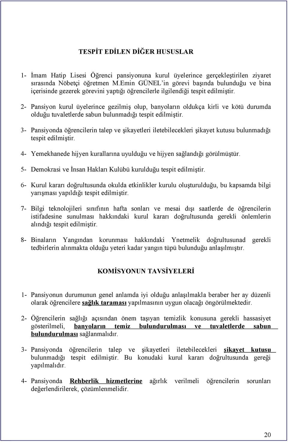 2 Pansiyon kurul üyelerince gezilmiş olup, banyoların oldukça kirli ve kötü durumda olduğu tuvaletlerde sabun bulunmadığı tespit edilmiştir.