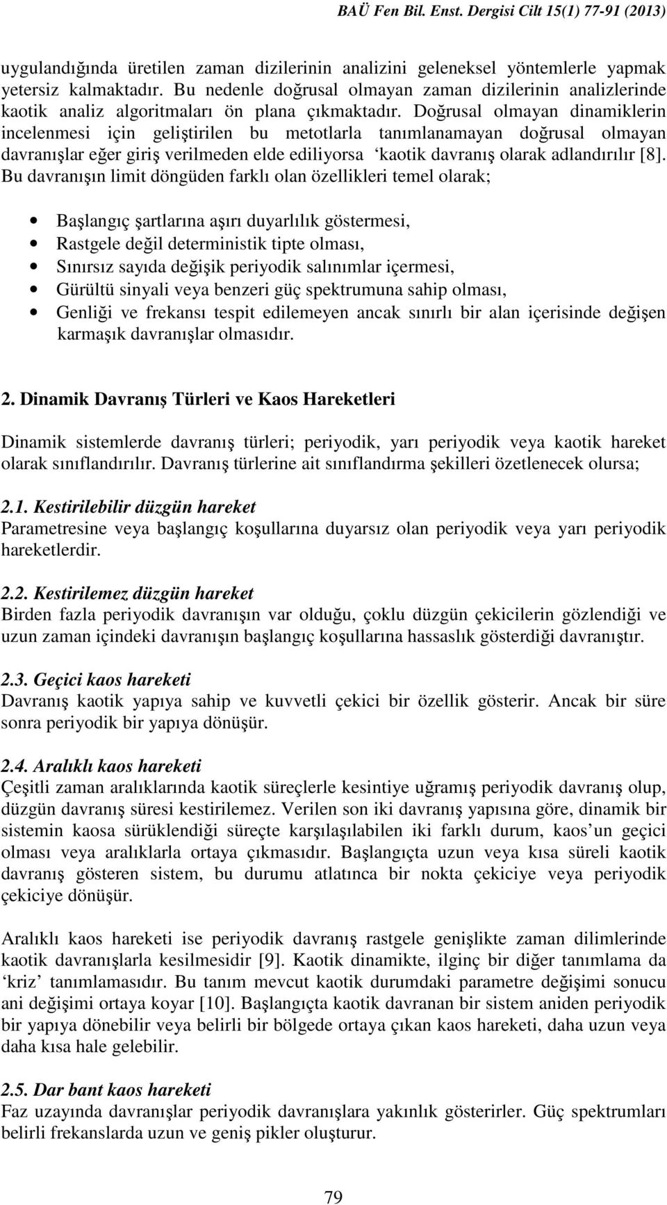 Doğrusal olmayan dinamiklerin incelenmesi için geliştirilen bu metotlarla tanımlanamayan doğrusal olmayan davranışlar eğer giriş verilmeden elde ediliyorsa kaotik davranış olarak adlandırılır [8].