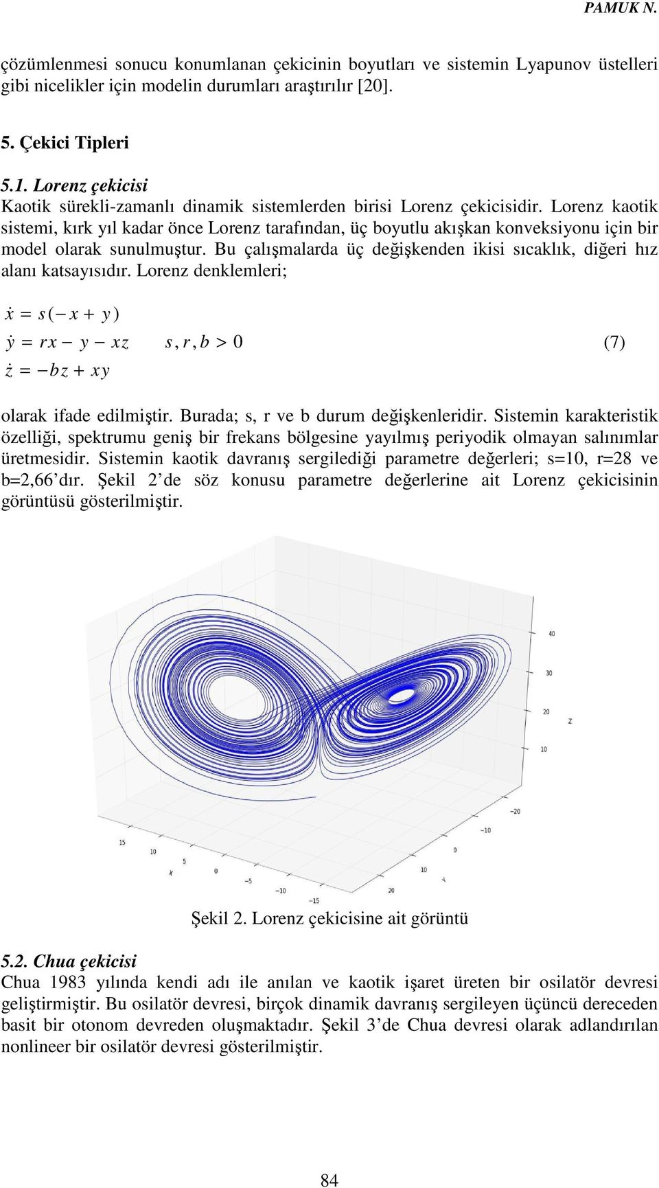 Lorenz kaotik sistemi, kırk yıl kadar önce Lorenz tarafından, üç boyutlu akışkan konveksiyonu için bir model olarak sunulmuştur.