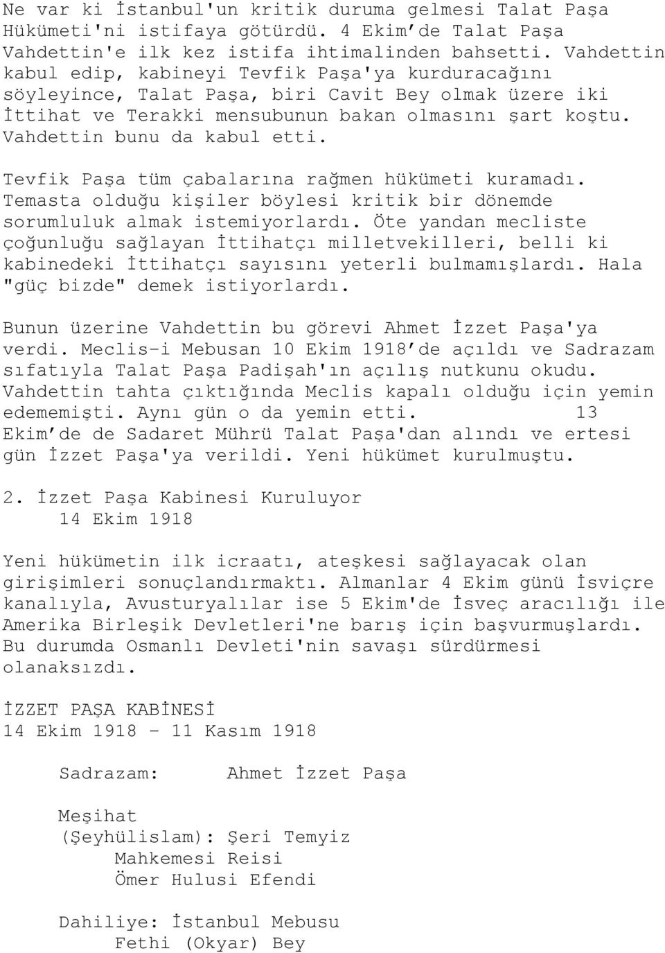 Vahdettin bunu da kabul etti. Tevfik Paşa tüm çabalarına rağmen hükümeti kuramadı. Temasta olduğu kişiler böylesi kritik bir dönemde sorumluluk almak istemiyorlardı.