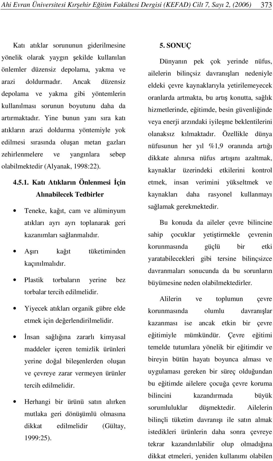 Yine bunun yanı sıra katı atıkların arazi doldurma yöntemiyle yok edilmesi sırasında oluan metan gazları zehirlenmelere ve yangınlara sebep olabilmektedir (Alyanak, 19