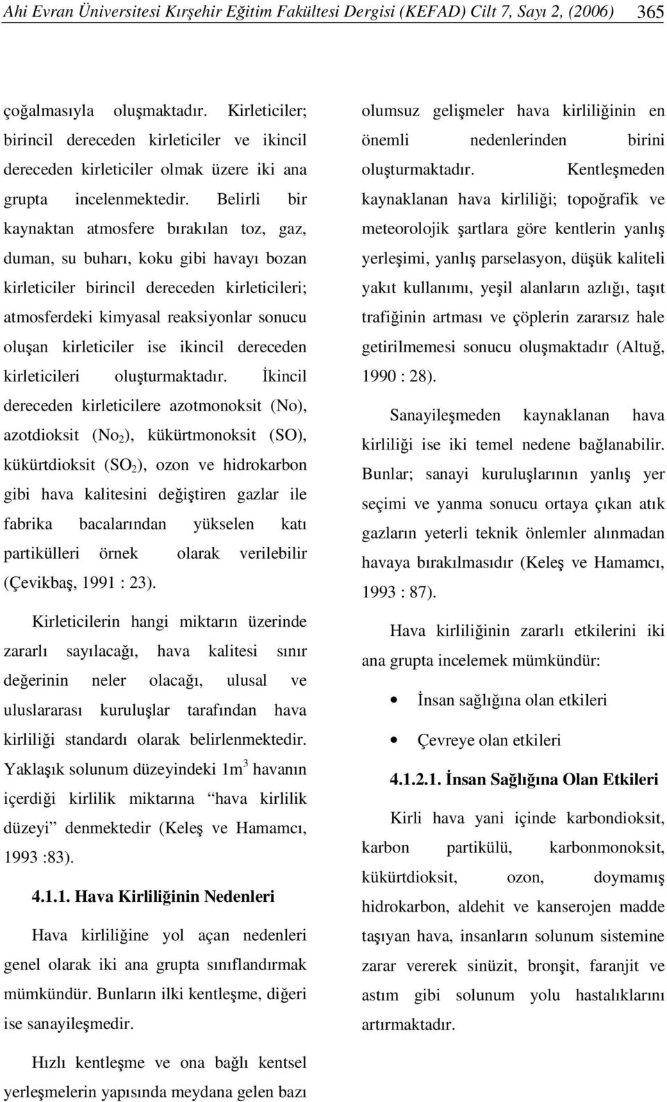 Belirli bir kaynaktan atmosfere bırakılan toz, gaz, duman, su buharı, koku gibi havayı bozan kirleticiler birincil dereceden kirleticileri; atmosferdeki kimyasal reaksiyonlar sonucu oluan