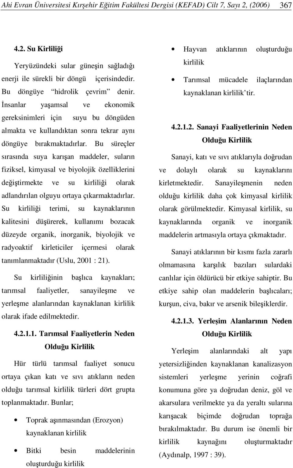 Bu süreçler sırasında suya karıan maddeler, suların fiziksel, kimyasal ve biyolojik özelliklerini deitirmekte ve su kirlilii olarak adlandırılan olguyu ortaya çıkarmaktadırlar.