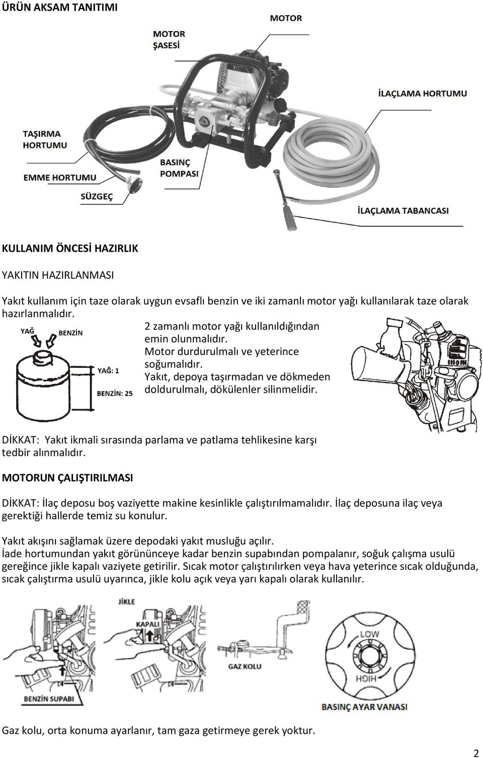 DİKKAT: Yakıt ikmali sırasında parlama ve patlama tehlikesine karşı tedbir alınmalıdır. MOTORUN ÇALIŞTIRILMASI DİKKAT: İlaç deposu boş vaziyette makine kesinlikle çalıştırılmamalıdır.